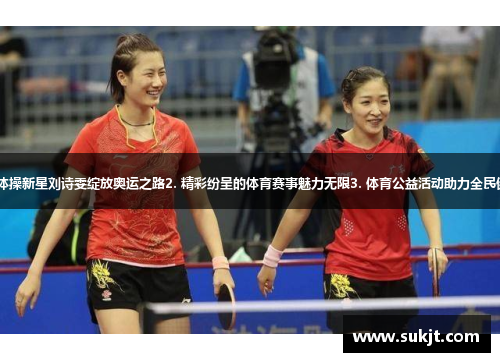 1. 中国体操新星刘诗雯绽放奥运之路2. 精彩纷呈的体育赛事魅力无限3. 体育公益活动助力全民健康成长