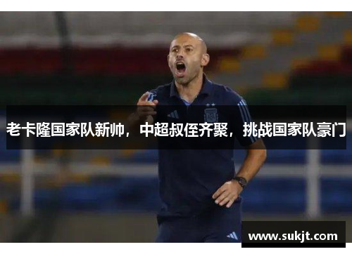 老卡隆国家队新帅，中超叔侄齐聚，挑战国家队豪门