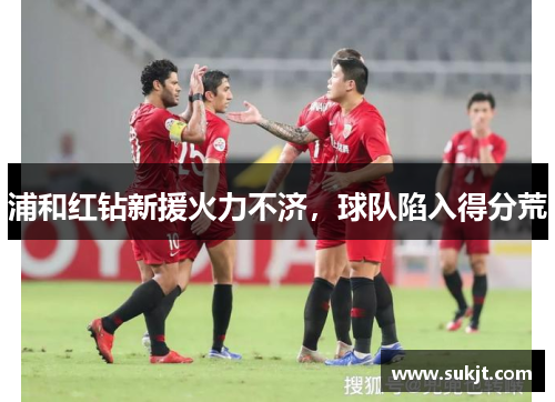 浦和红钻新援火力不济，球队陷入得分荒