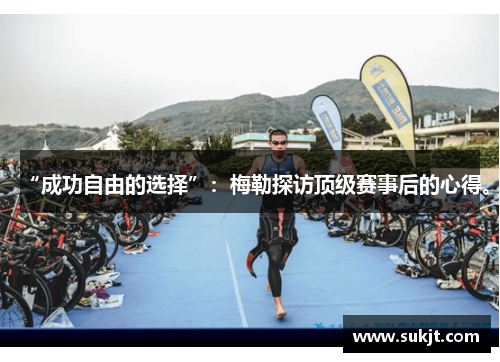 “成功自由的选择”：梅勒探访顶级赛事后的心得。